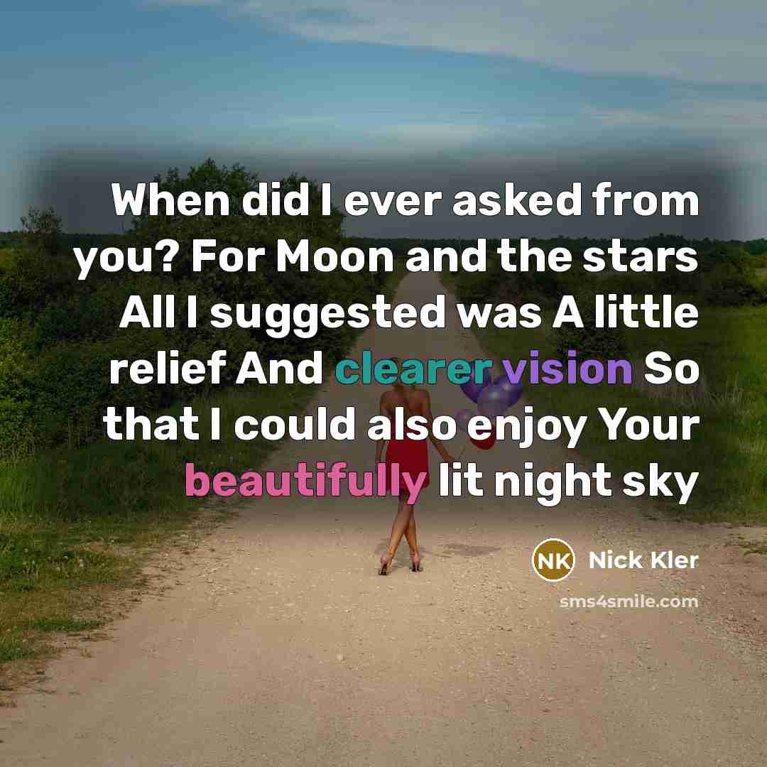 “When did I ever asked from you? For Moon and the stars All I suggested was A little relief And clearer vision So that I could also enjoy Your beautifully lit night sky” quote by Nick Kler