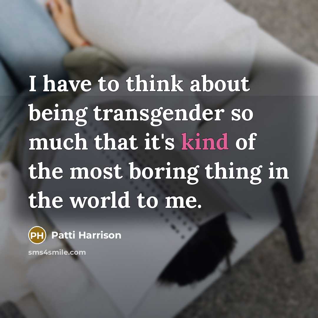 “I have to think about being transgender so much that it's kind of the most boring thing in the world to me.” quote by Patti Harrison