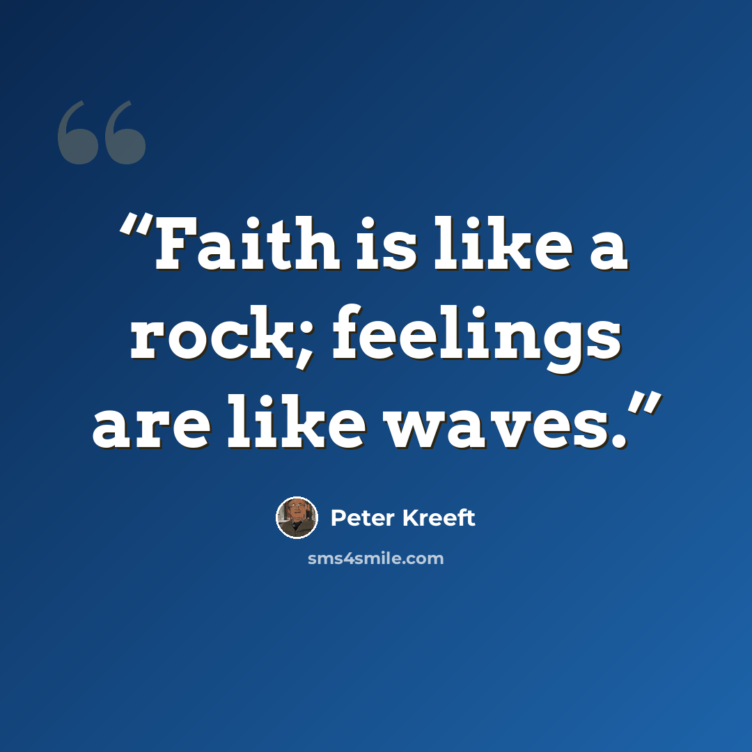 “Faith is like a rock; feelings are like waves.” quote by Peter Kreeft