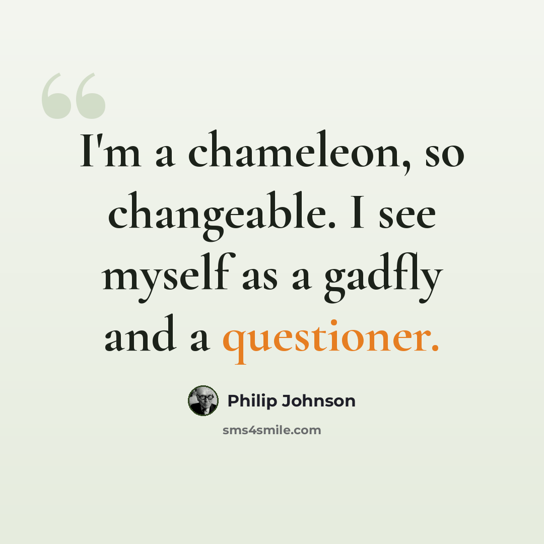 “I'm a chameleon, so changeable. I see myself as a gadfly and a questioner.” quote by Philip Johnson