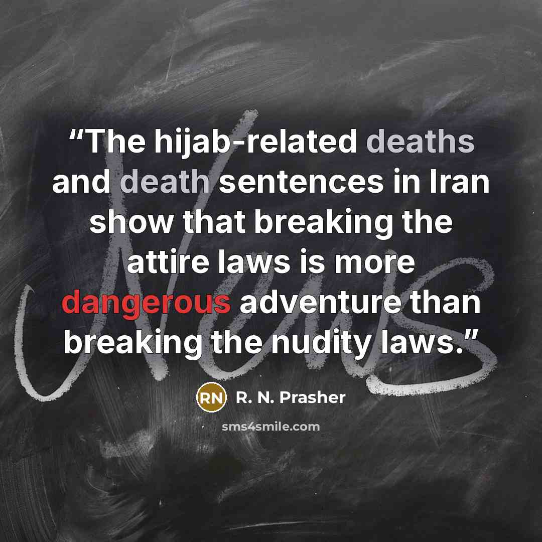 “The hijab-related deaths and death sentences in Iran show that breaking the attire laws is more dangerous adventure than breaking the nudity laws.” quote by R. N. Prasher