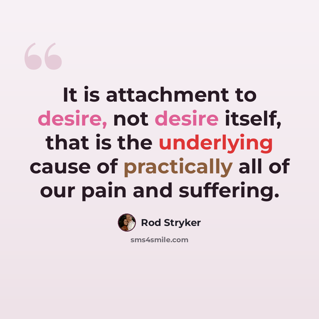 “It is attachment to desire, not desire itself, that is the underlying cause of practically all of our pain and suffering.” quote by Rod Stryker