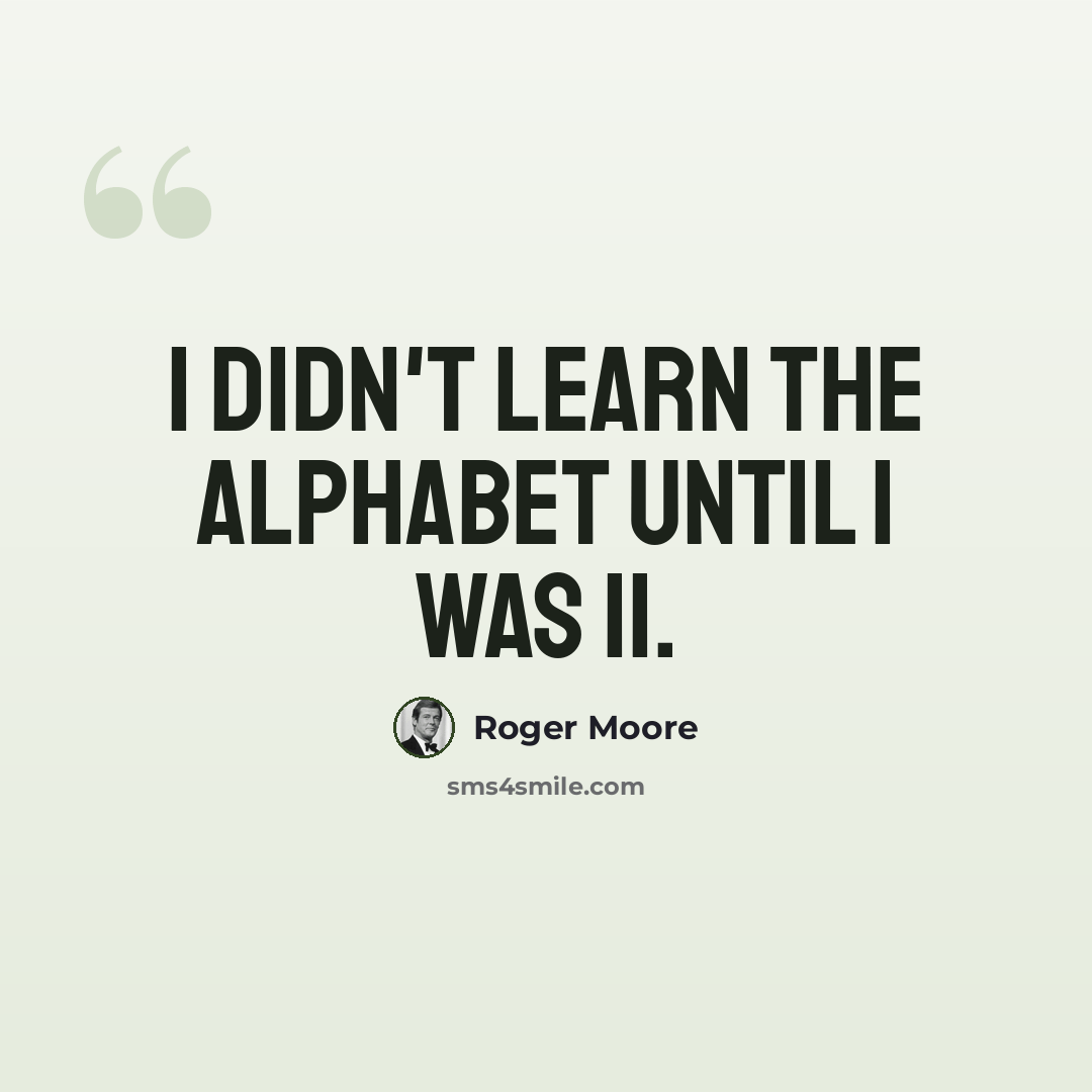 “I didn't learn the alphabet until I was 11.” quote by Roger Moore