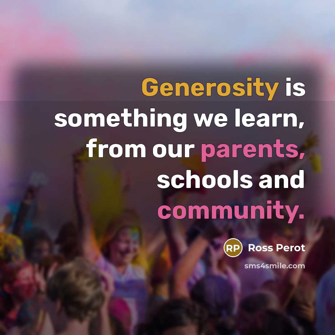 “Generosity is something we learn, from our parents, schools and community.” quote by Ross Perot