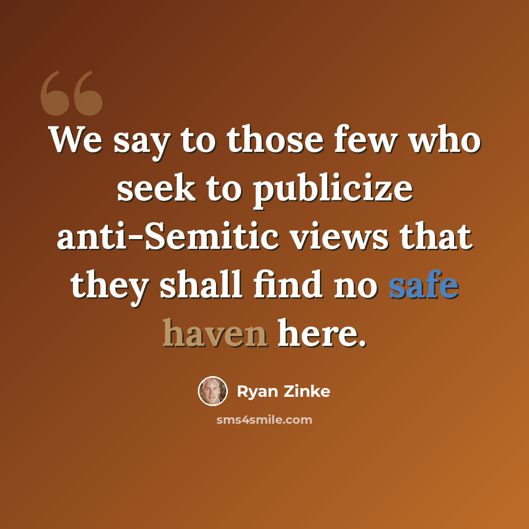 “We say to those few who seek to publicize anti-Semitic views that they shall find no safe haven here.” quote by Ryan Zinke