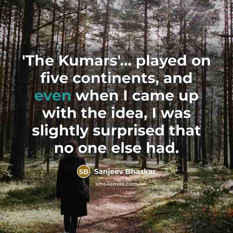 “'The Kumars'... played on five continents, and even when I came up with the idea, I was slightly surprised that no one else had.” quote by Sanjeev Bhaskar