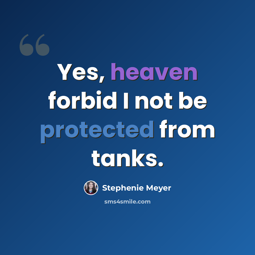 “Yes, heaven forbid I not be protected from tanks.” quote by Stephenie Meyer