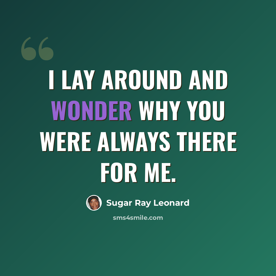 “I lay around and wonder why you were always there for me.” quote by Sugar Ray Leonard
