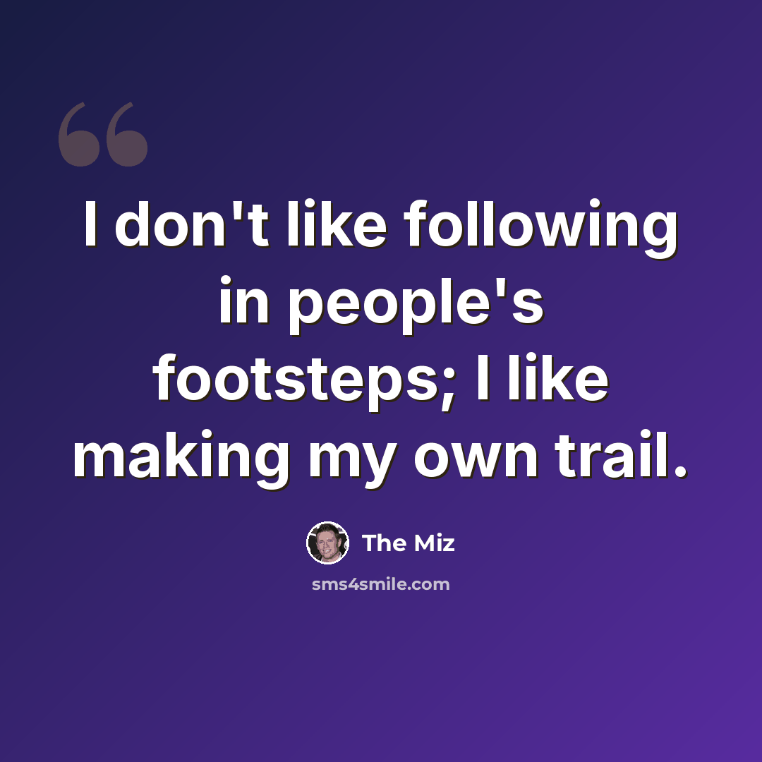 “I don't like following in people's footsteps; I like making my own trail.” quote by The Miz