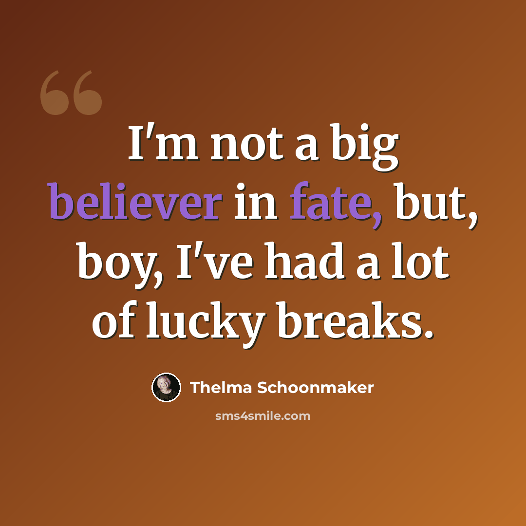 “I'm not a big believer in fate, but, boy, I've had a lot of lucky breaks.” quote by Thelma Schoonmaker