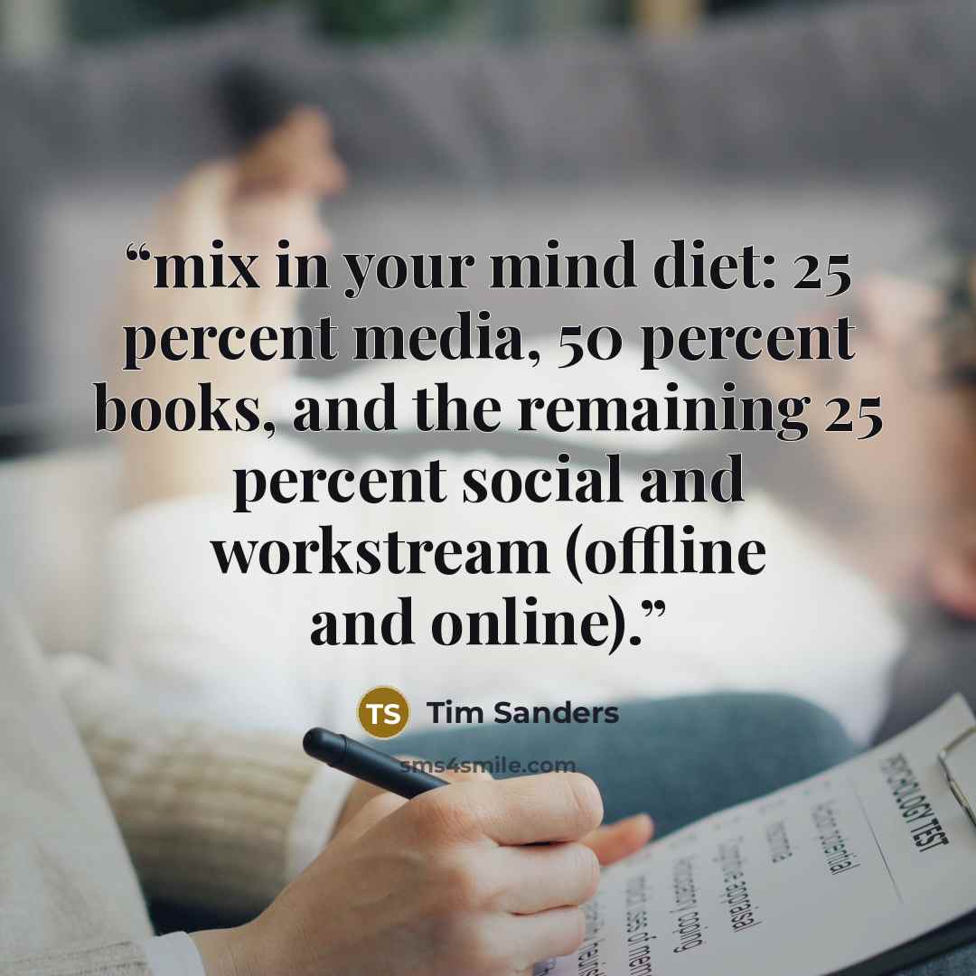 “mix in your mind diet: 25 percent media, 50 percent books, and the remaining 25 percent social and workstream (offline and online).” quote by Tim Sanders