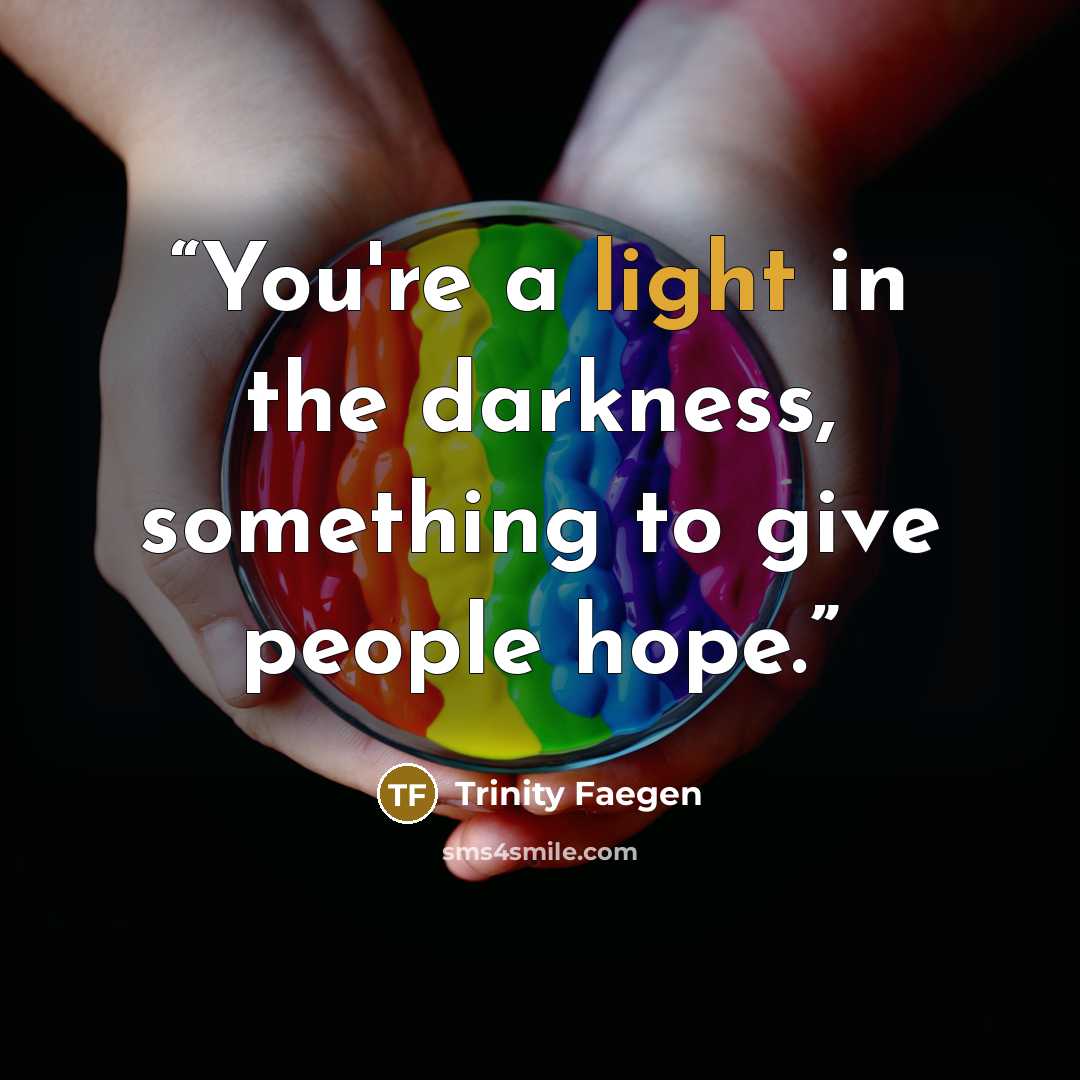 “You're a light in the darkness, something to give people hope.” quote by Trinity Faegen