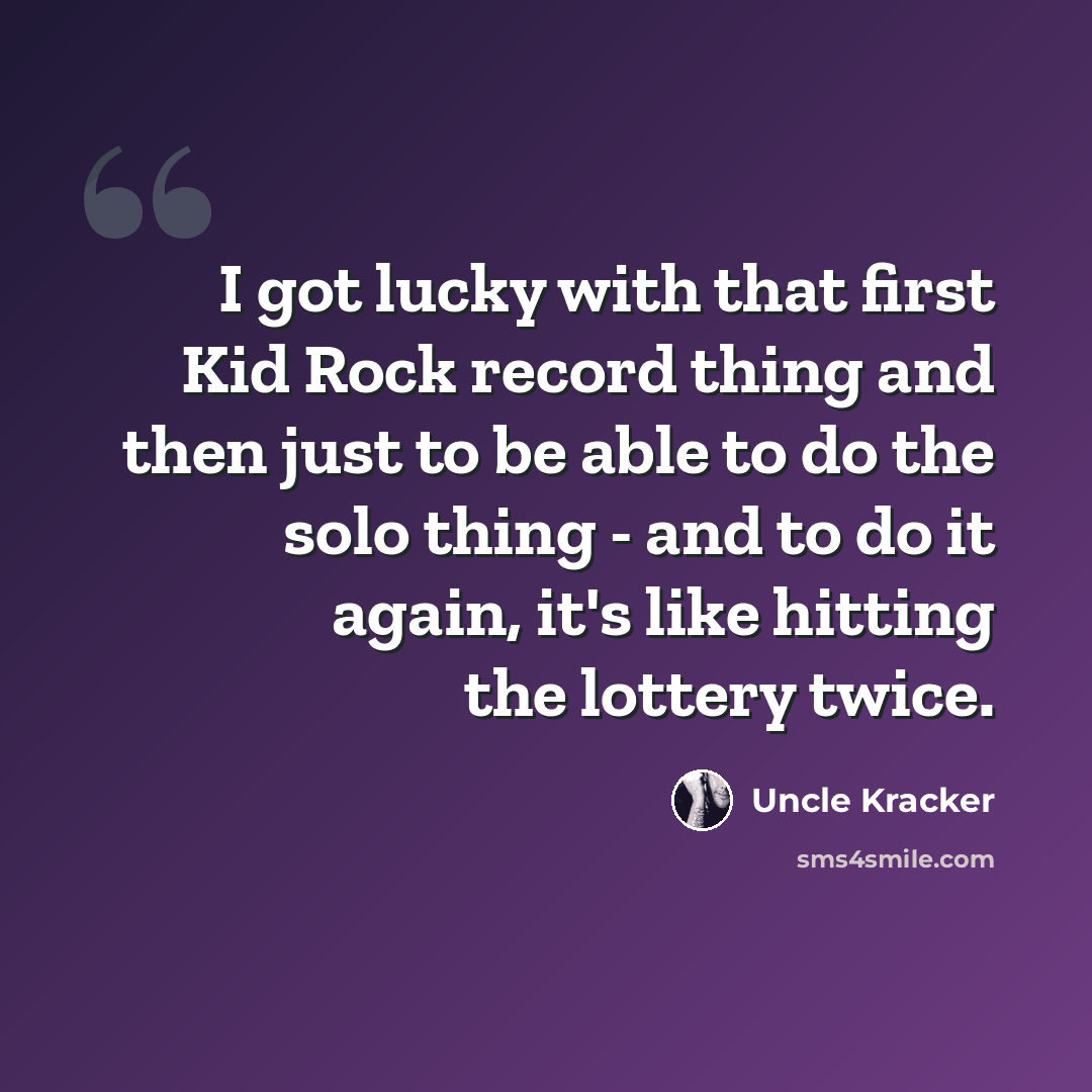 “I got lucky with that first Kid Rock record thing and then just to be able to do the solo thing - and to do it again, it's like hitting the lottery twice.” quote by Uncle Kracker