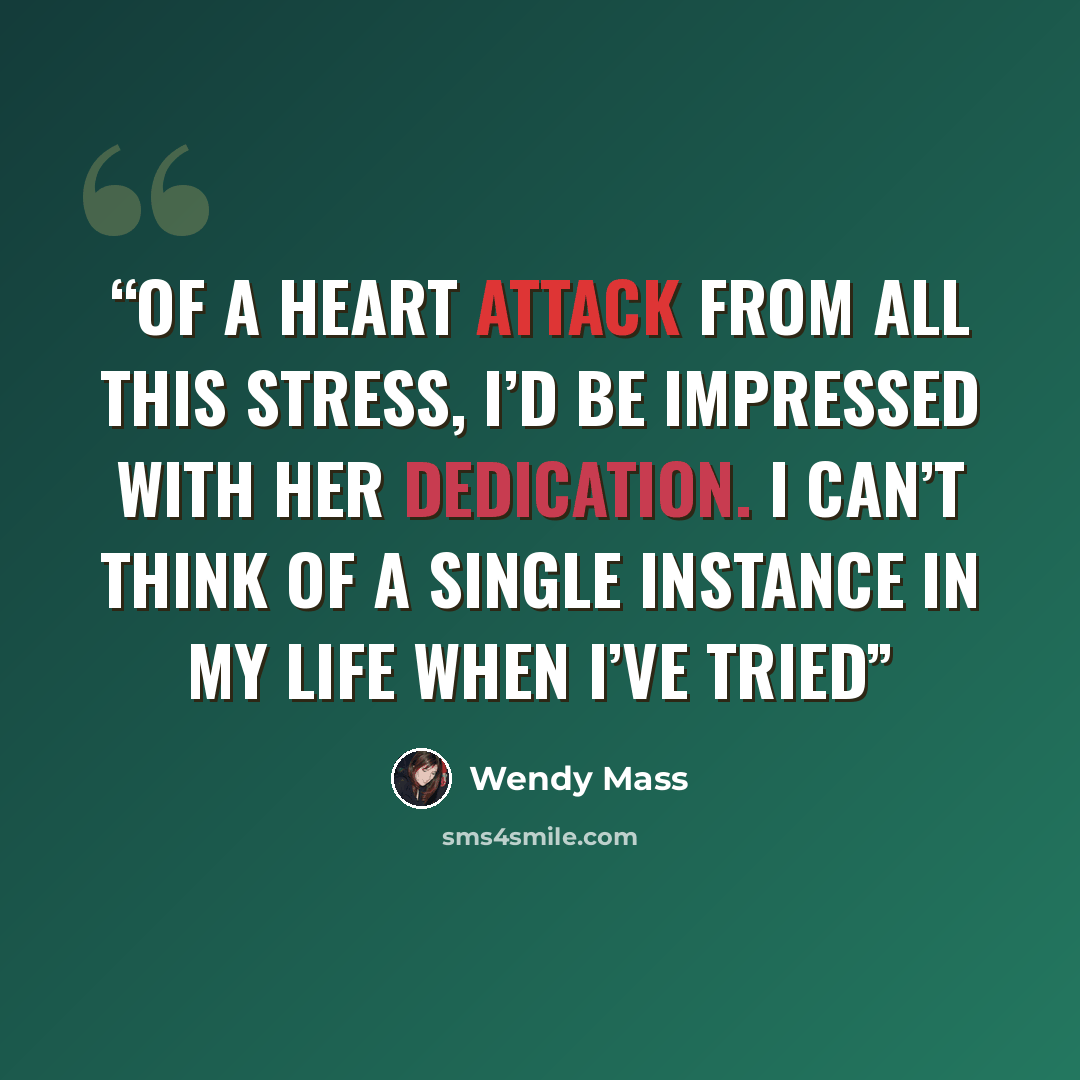 “of a heart attack from all this stress, I’d be impressed with her dedication. I can’t think of a single instance in my life when I’ve tried” quote by Wendy Mass