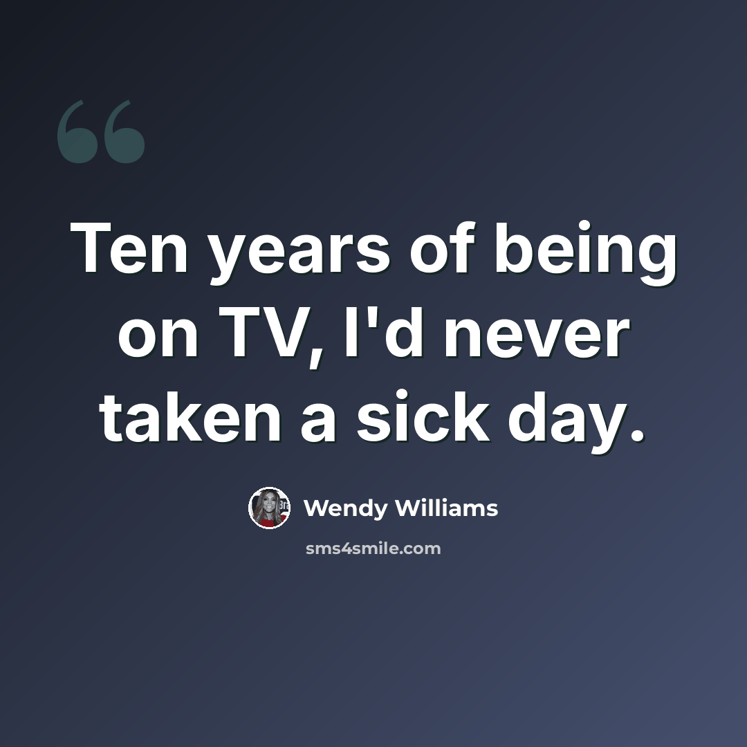 “Ten years of being on TV, I'd never taken a sick day.” quote by Wendy Williams
