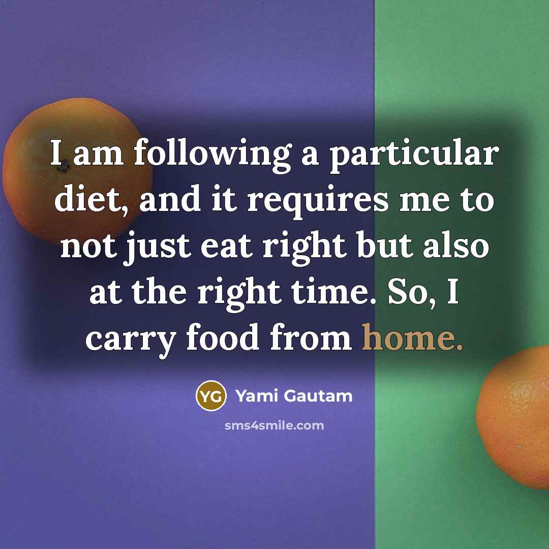 “I am following a particular diet, and it requires me to not just eat right but also at the right time. So, I carry food from home.” quote by Yami Gautam