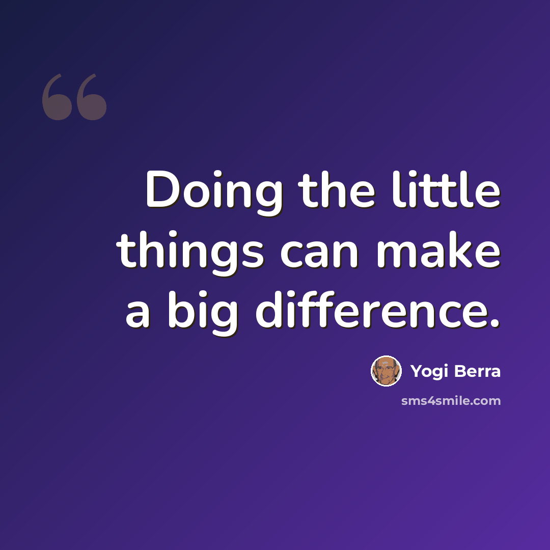 “Doing the little things can make a big difference.” quote by Yogi Berra
