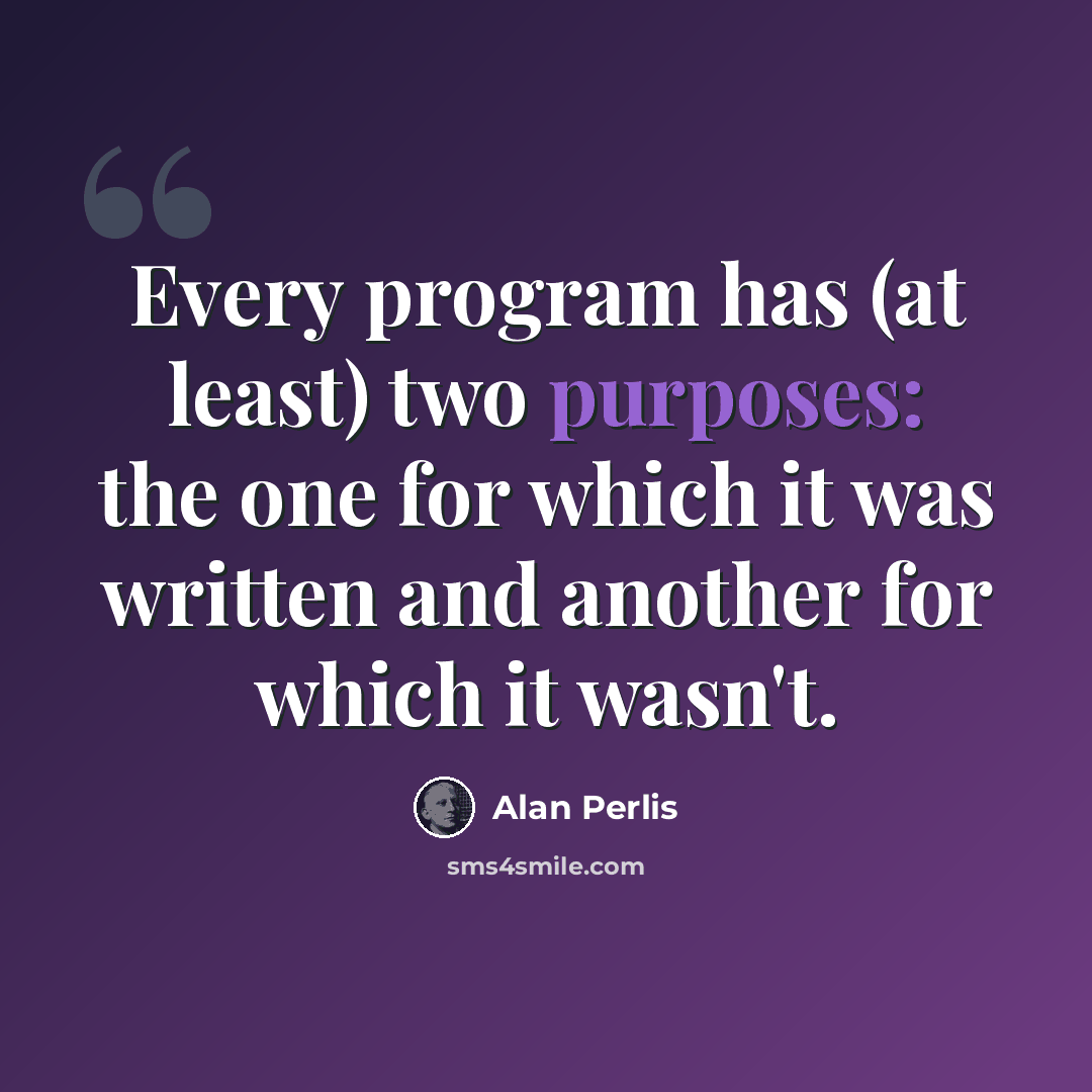 “Every program has (at least) two purposes: the one for which it was written and another for which it wasn't.” quote by Alan Perlis