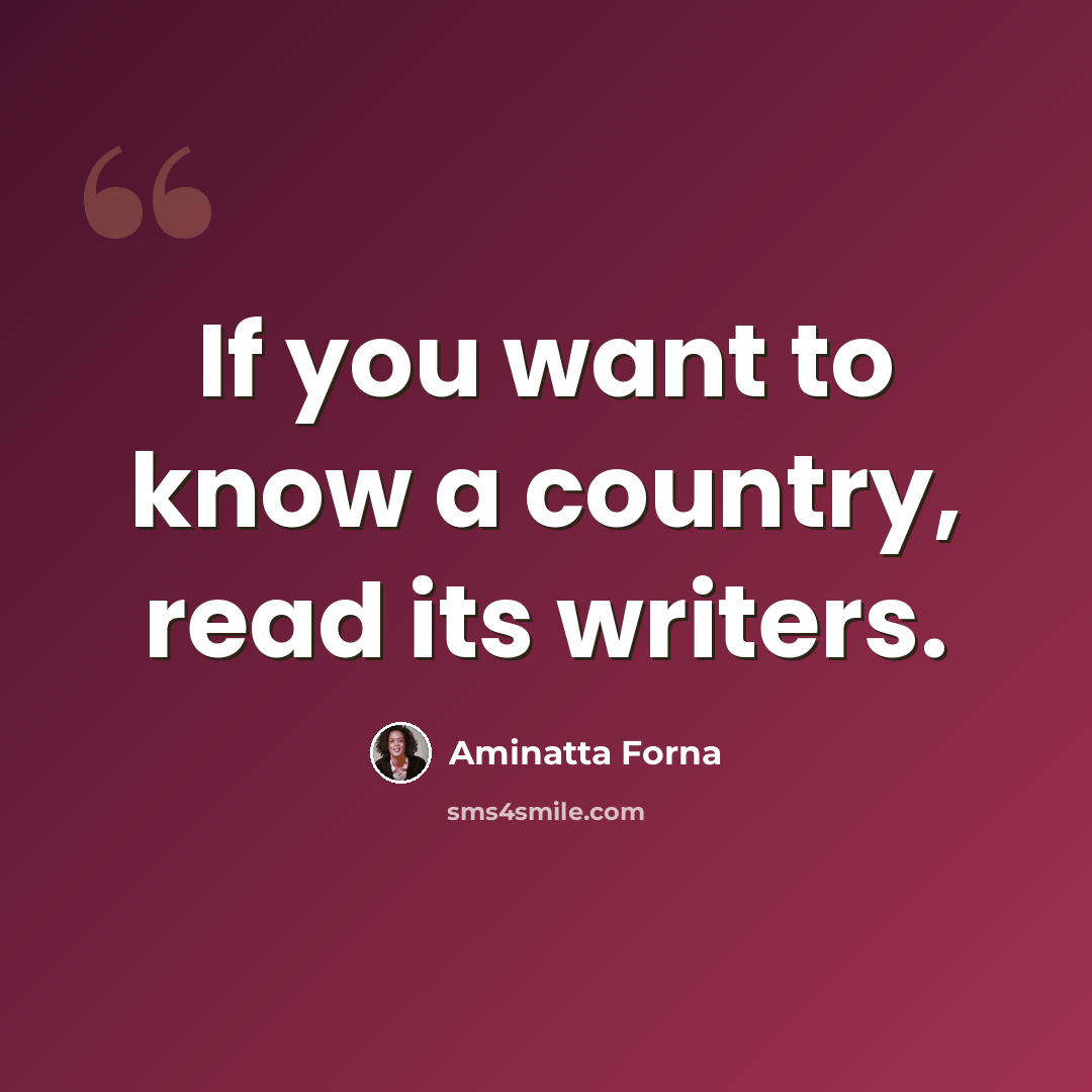“If you want to know a country, read its writers.” quote by Aminatta Forna