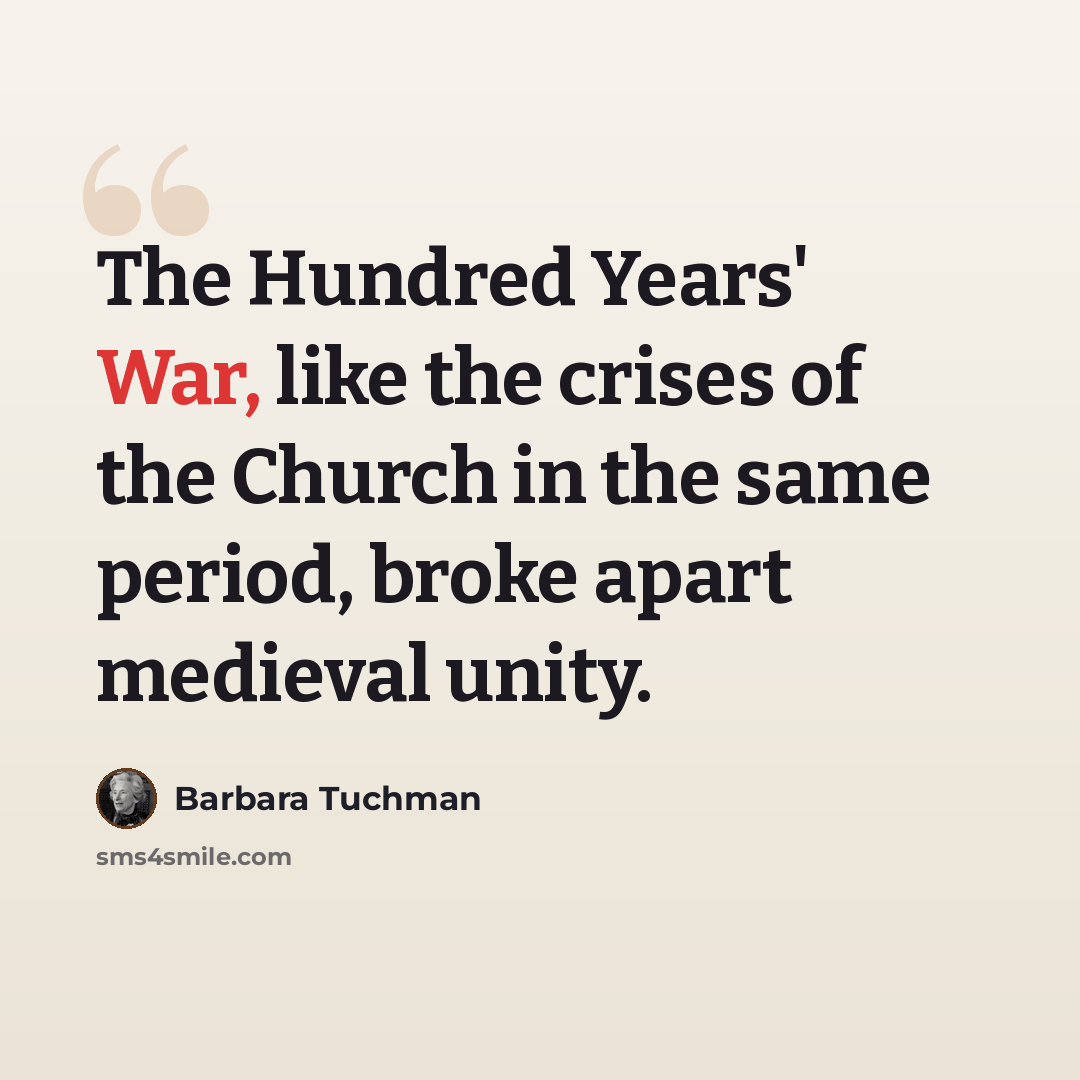 “The Hundred Years' War, like the crises of the Church in the same period, broke apart medieval unity.” quote by Barbara Tuchman
