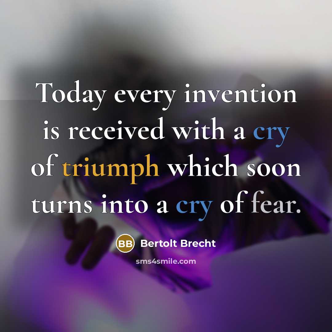 “Today every invention is received with a cry of triumph which soon turns into a cry of fear.” quote by Bertolt Brecht