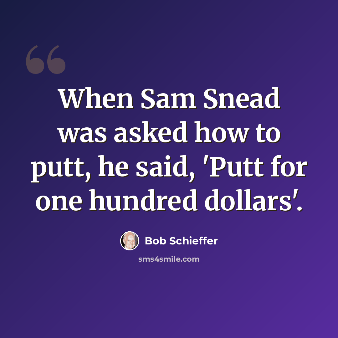 “When Sam Snead was asked how to putt, he said, 'Putt for one hundred dollars'.” quote by Bob Schieffer