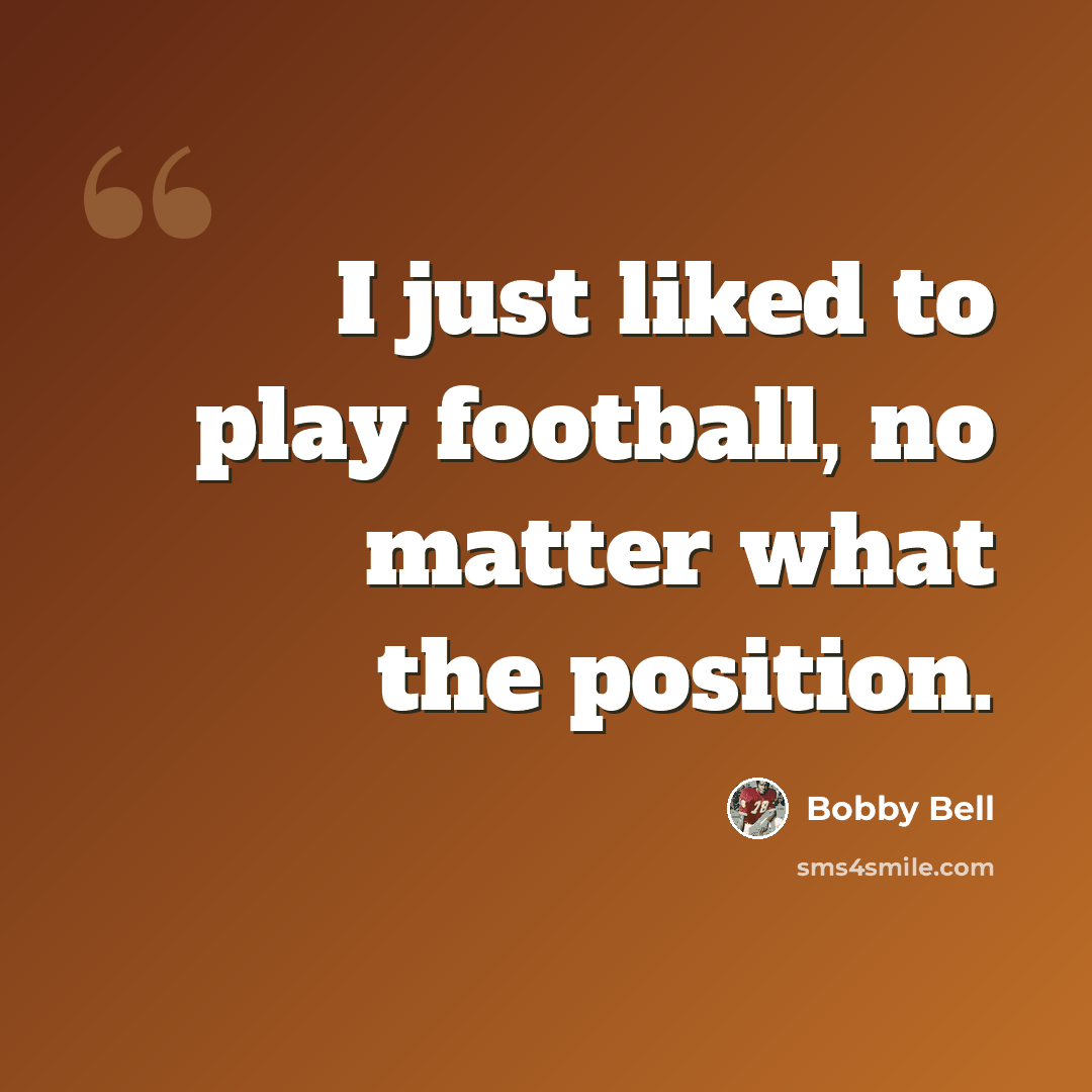 “I just liked to play football, no matter what the position.” quote by Bobby Bell