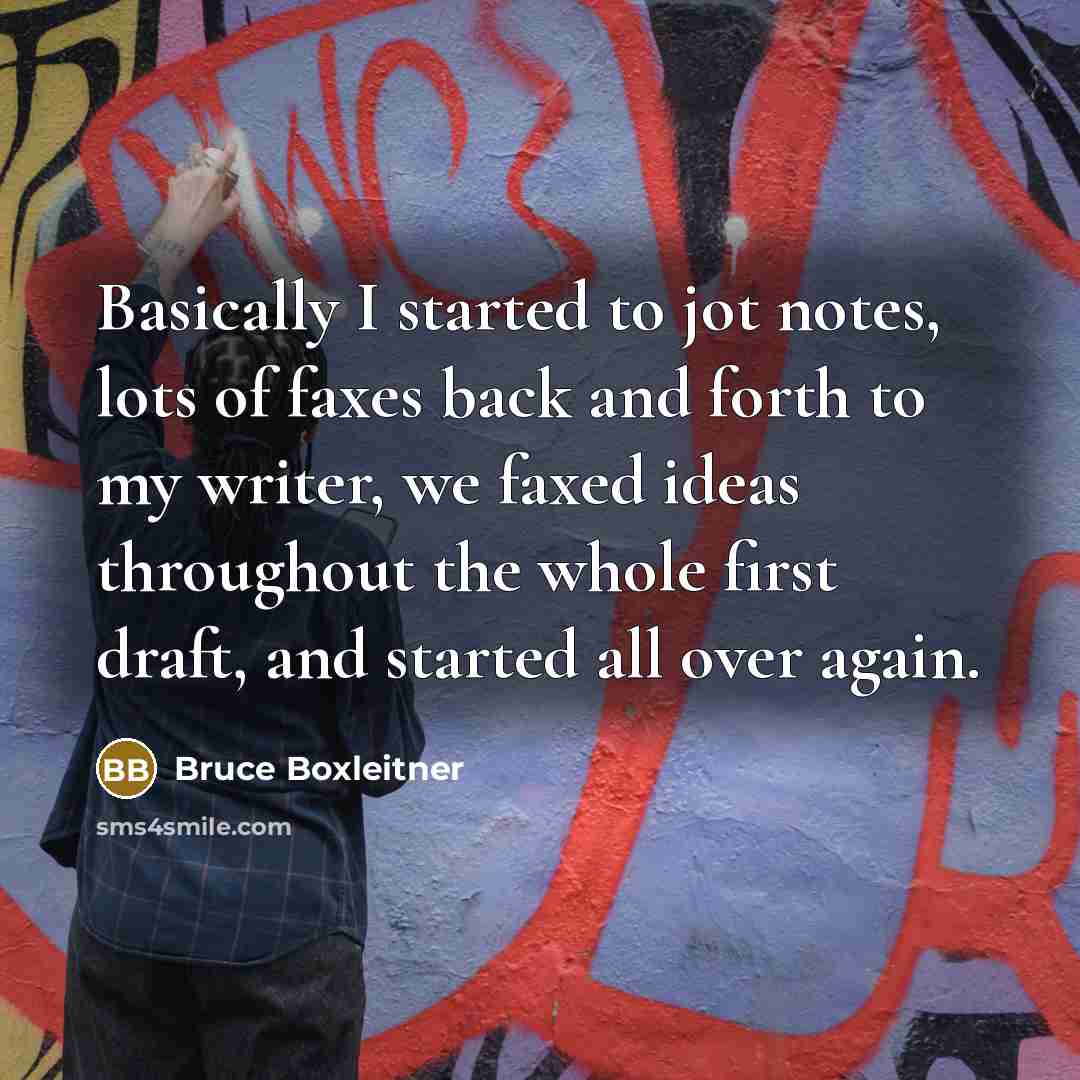“Basically I started to jot notes, lots of faxes back and forth to my writer, we faxed ideas throughout the whole first draft, and started all over again.” quote by Bruce Boxleitner