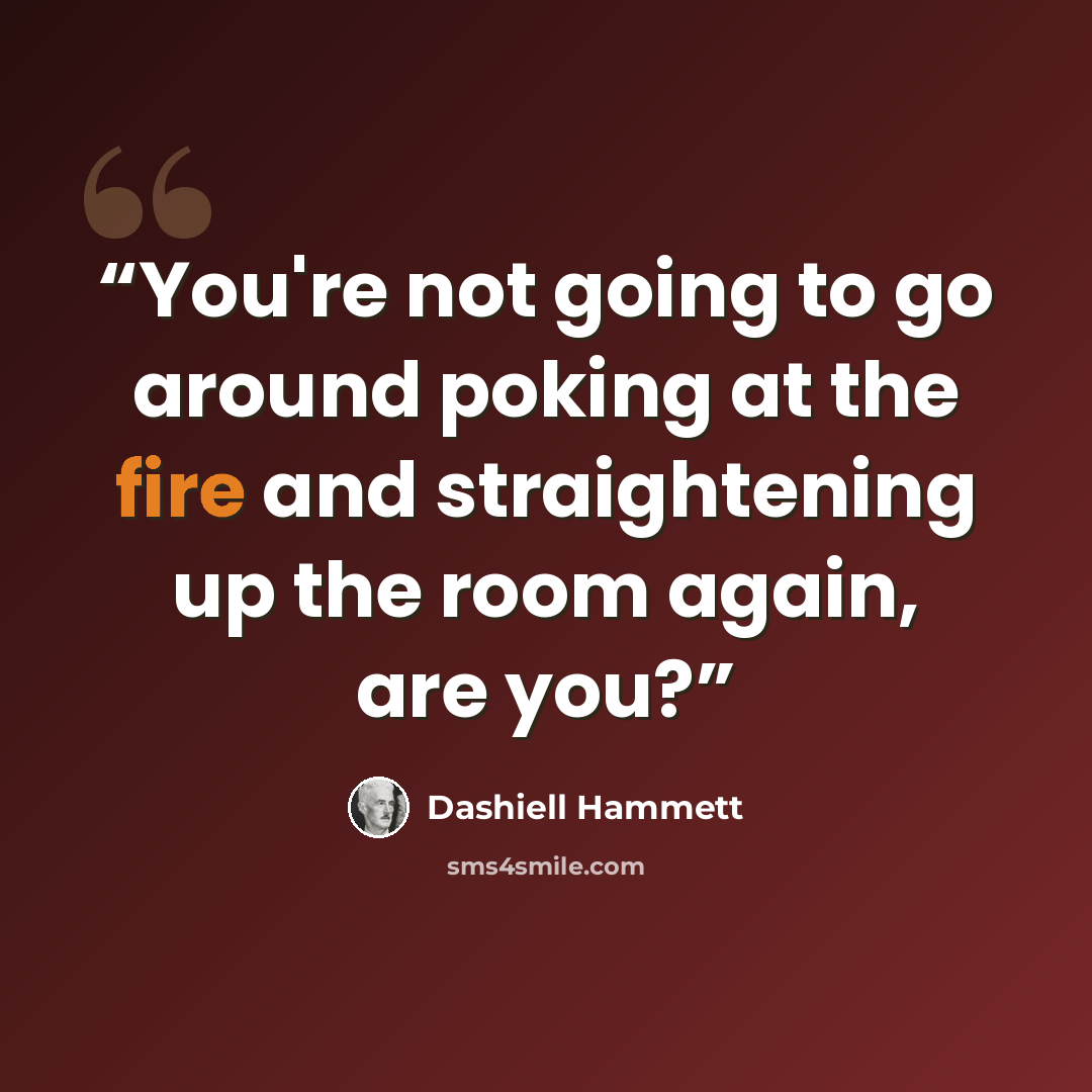 “You're not going to go around poking at the fire and straightening up the room again, are you?” quote by Dashiell Hammett