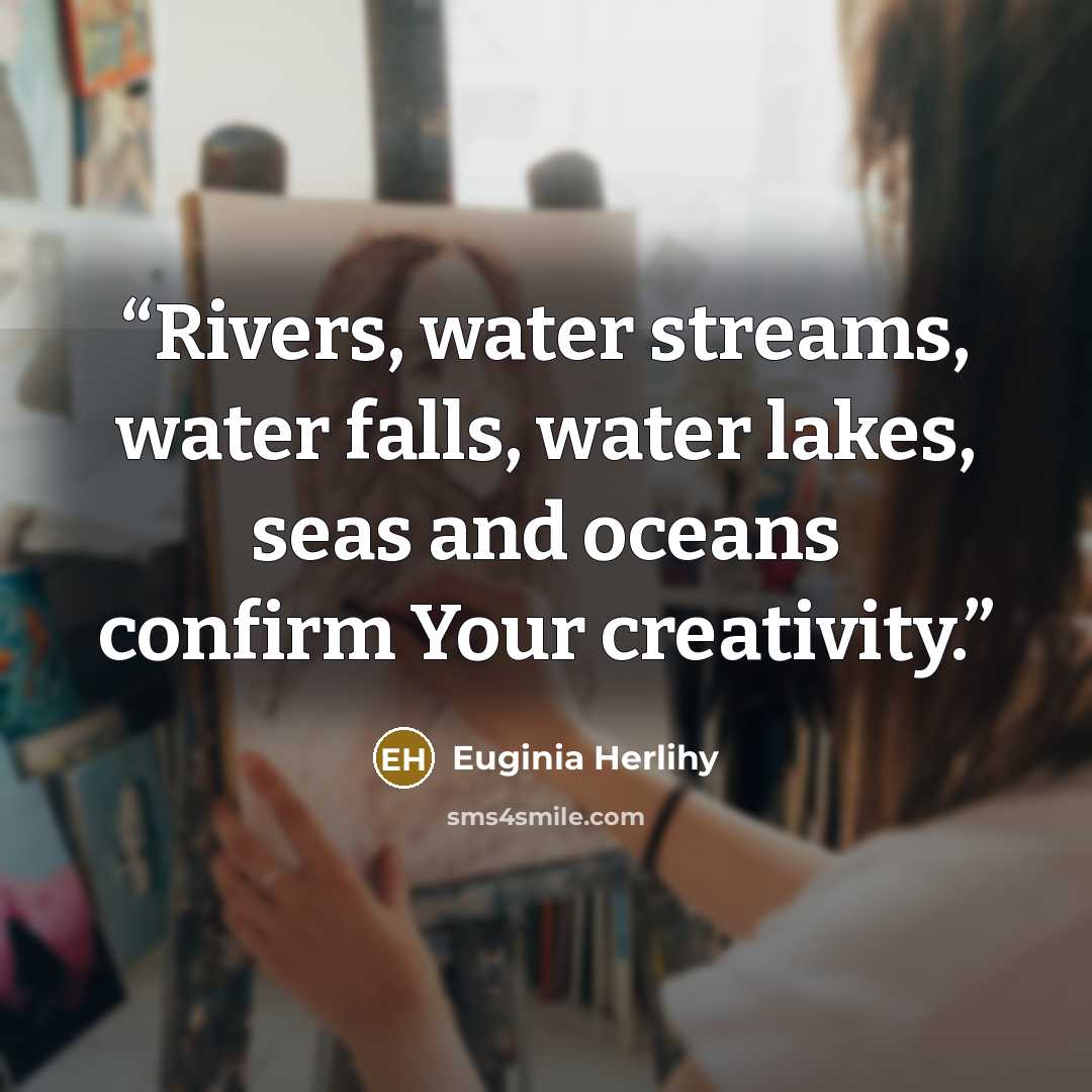 “Rivers, water streams, water falls, water lakes, seas and oceans confirm Your creativity.” quote by Euginia Herlihy