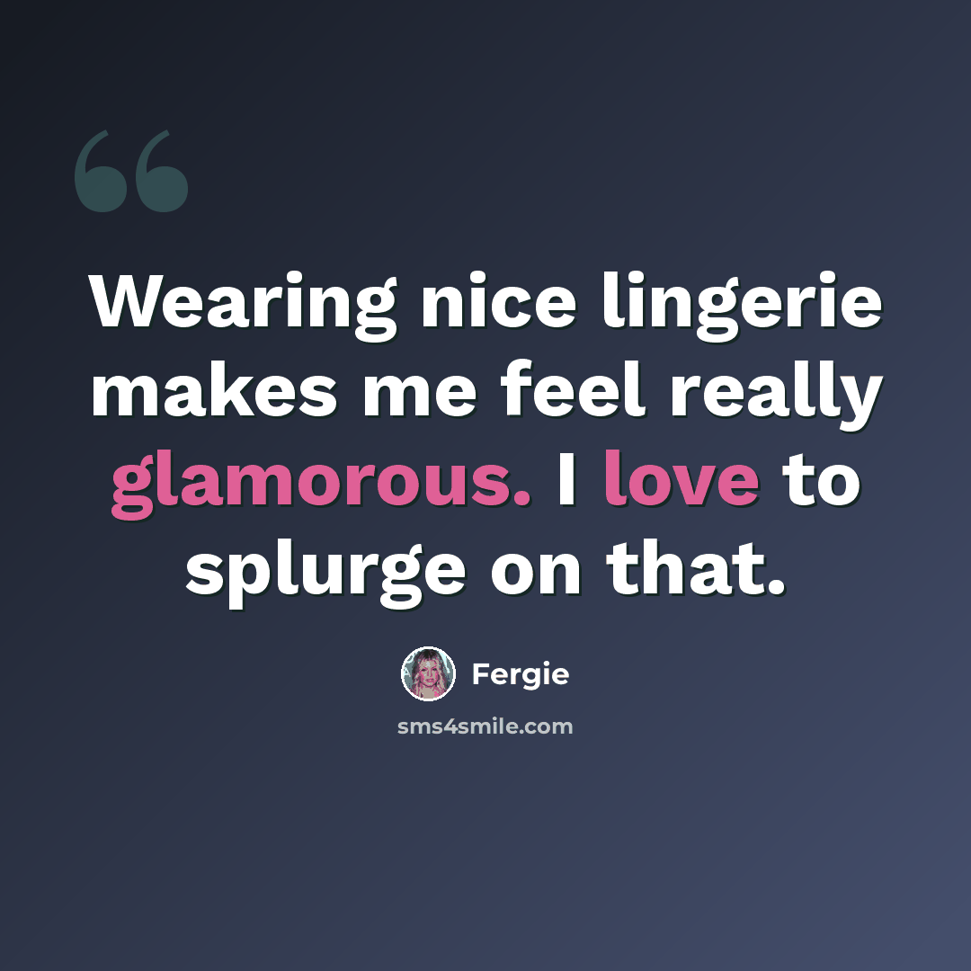 “Wearing nice lingerie makes me feel really glamorous. I love to splurge on that.” quote by Fergie