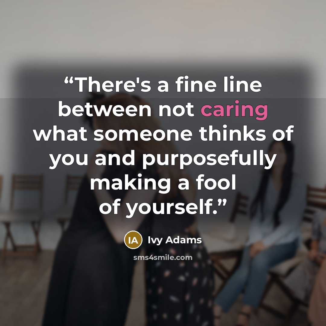 “There's a fine line between not caring what someone thinks of you and purposefully making a fool of yourself.” quote by Ivy Adams