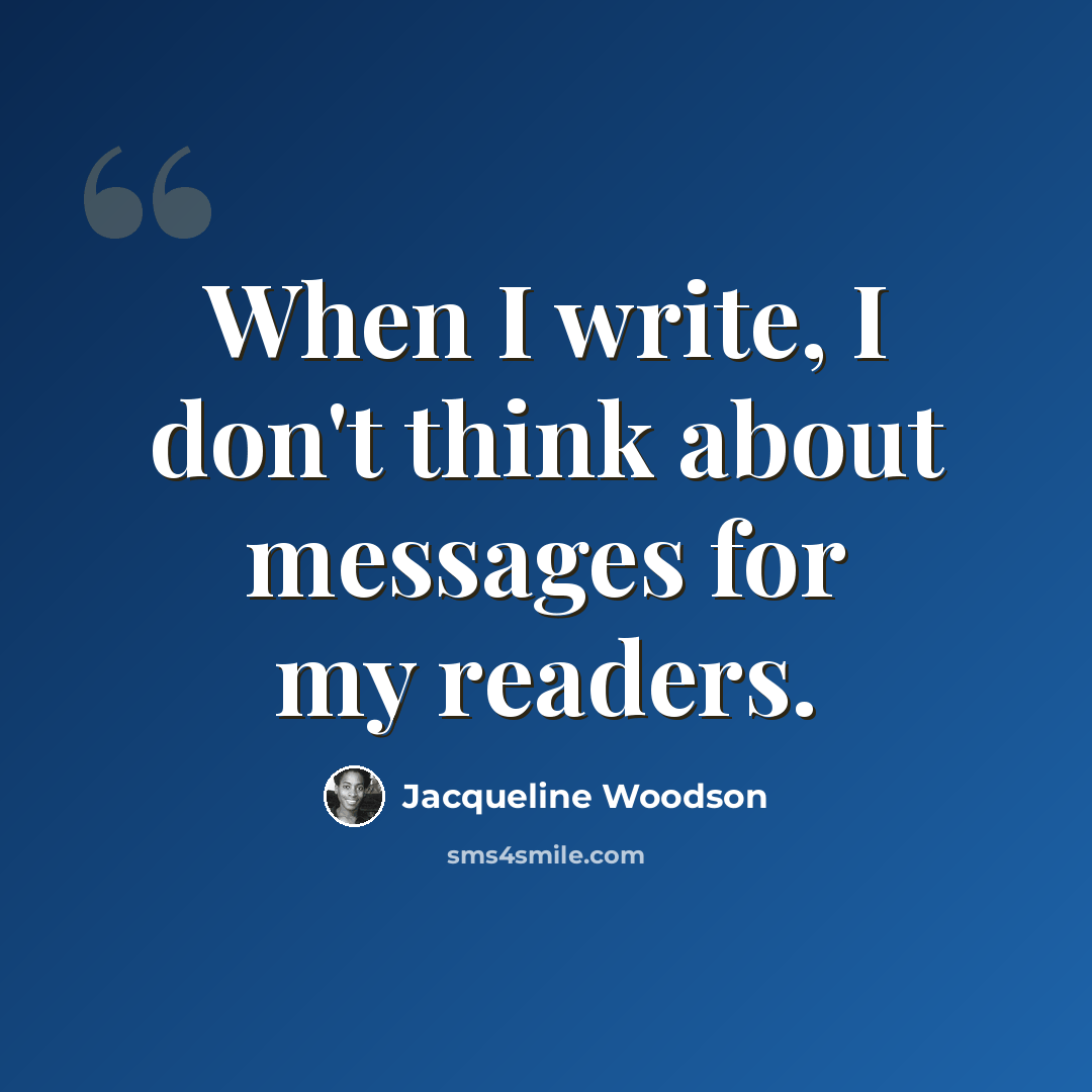 “When I write, I don't think about messages for my readers.” quote by Jacqueline Woodson