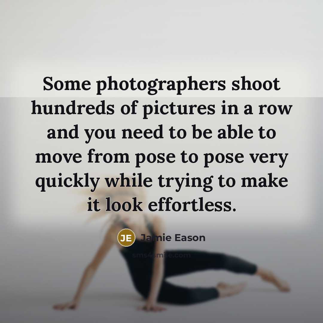 “Some photographers shoot hundreds of pictures in a row and you need to be able to move from pose to pose very quickly while trying to make it look effortless.” quote by Jamie Eason