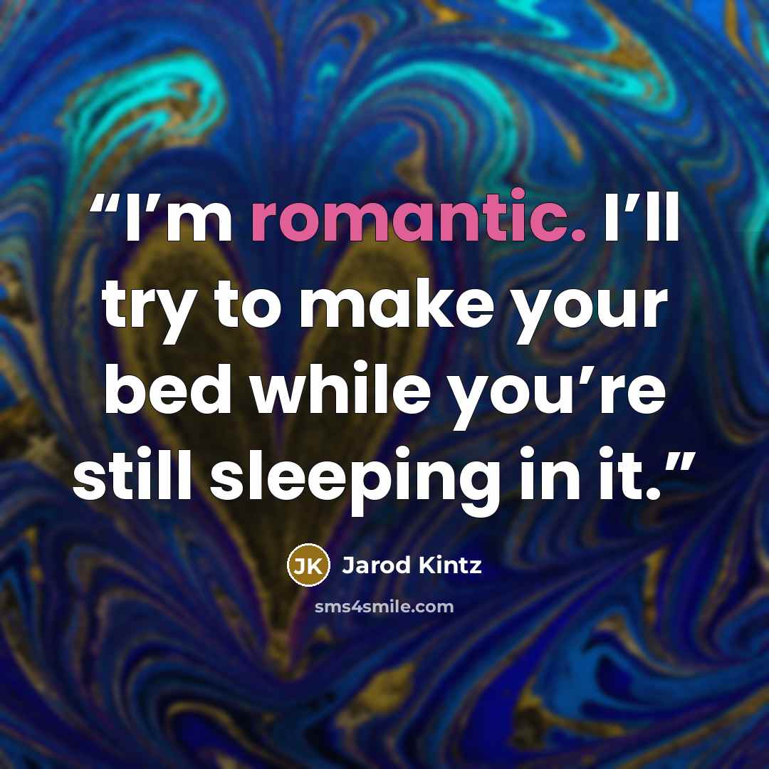 “I’m romantic. I’ll try to make your bed while you’re still sleeping in it.” quote by Jarod Kintz