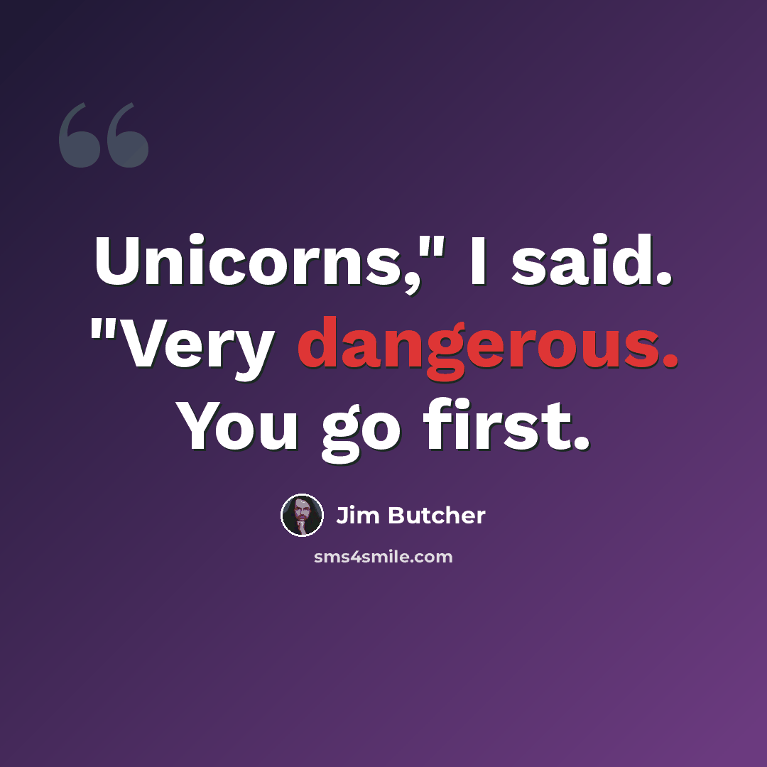 “Unicorns," I said. "Very dangerous. You go first.” quote by Jim Butcher