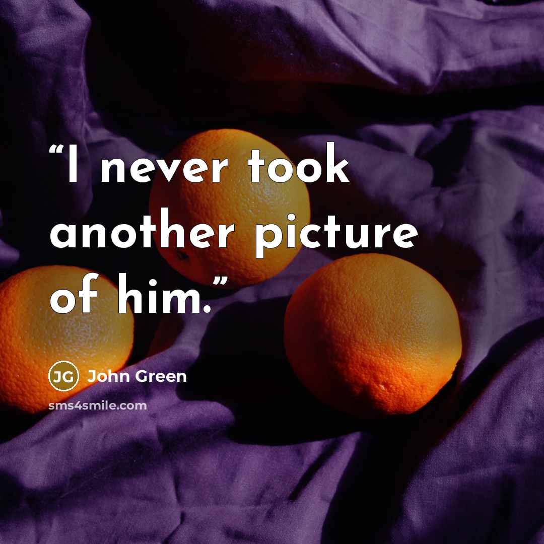 “I never took another picture of him.” quote by John Green