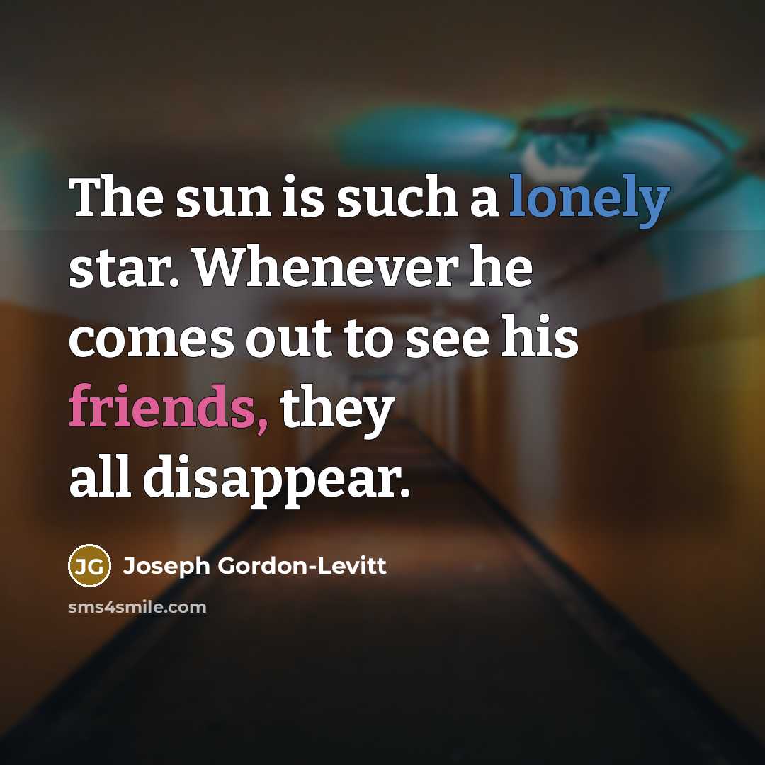 “The sun is such a lonely star. Whenever he comes out to see his friends, they all disappear.” quote by Joseph Gordon-Levitt
