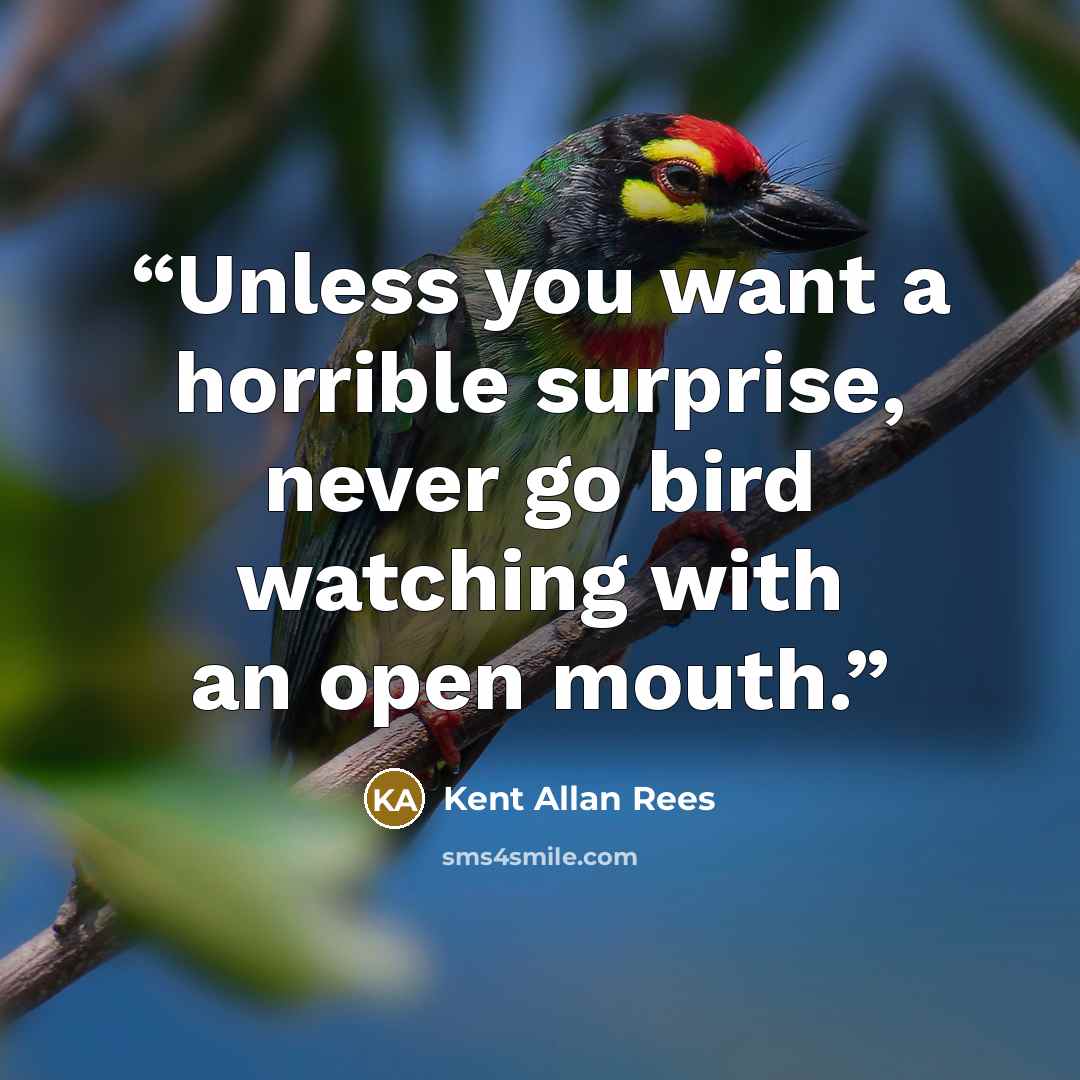 “Unless you want a horrible surprise, never go bird watching with an open mouth.” quote by Kent Allan Rees
