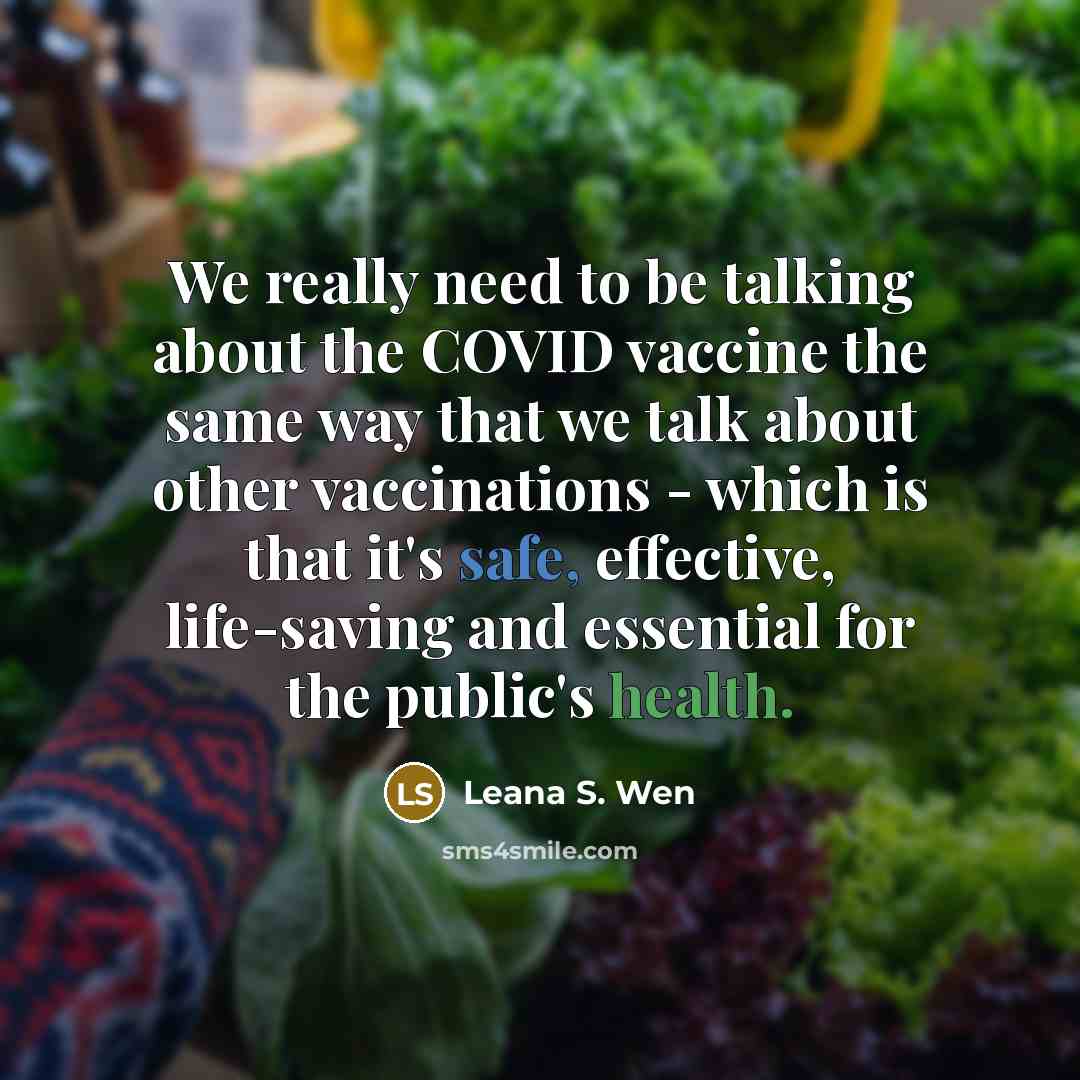“We really need to be talking about the COVID vaccine the same way that we talk about other vaccinations - which is that it's safe, effective, life-saving and essential for the public's health.” quote by Leana S. Wen