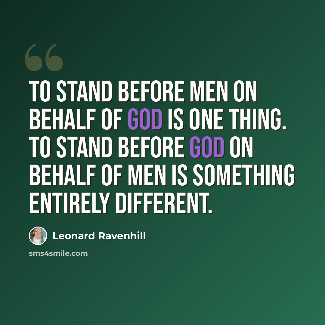“To stand before men on behalf of God is one thing. To stand before God on behalf of men is something entirely different.” quote by Leonard Ravenhill