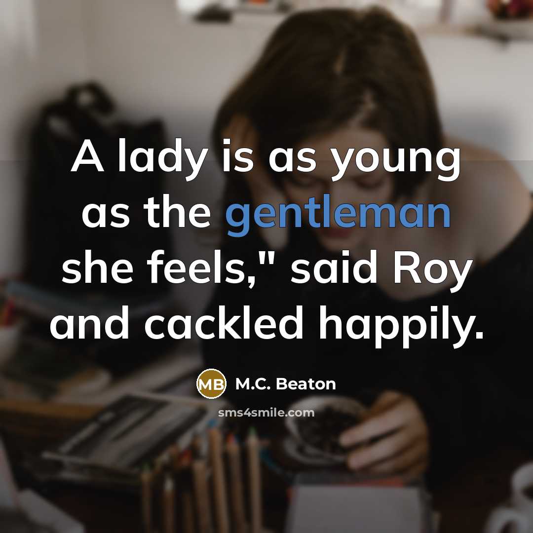 “A lady is as young as the gentleman she feels," said Roy and cackled happily.” quote by M.C. Beaton