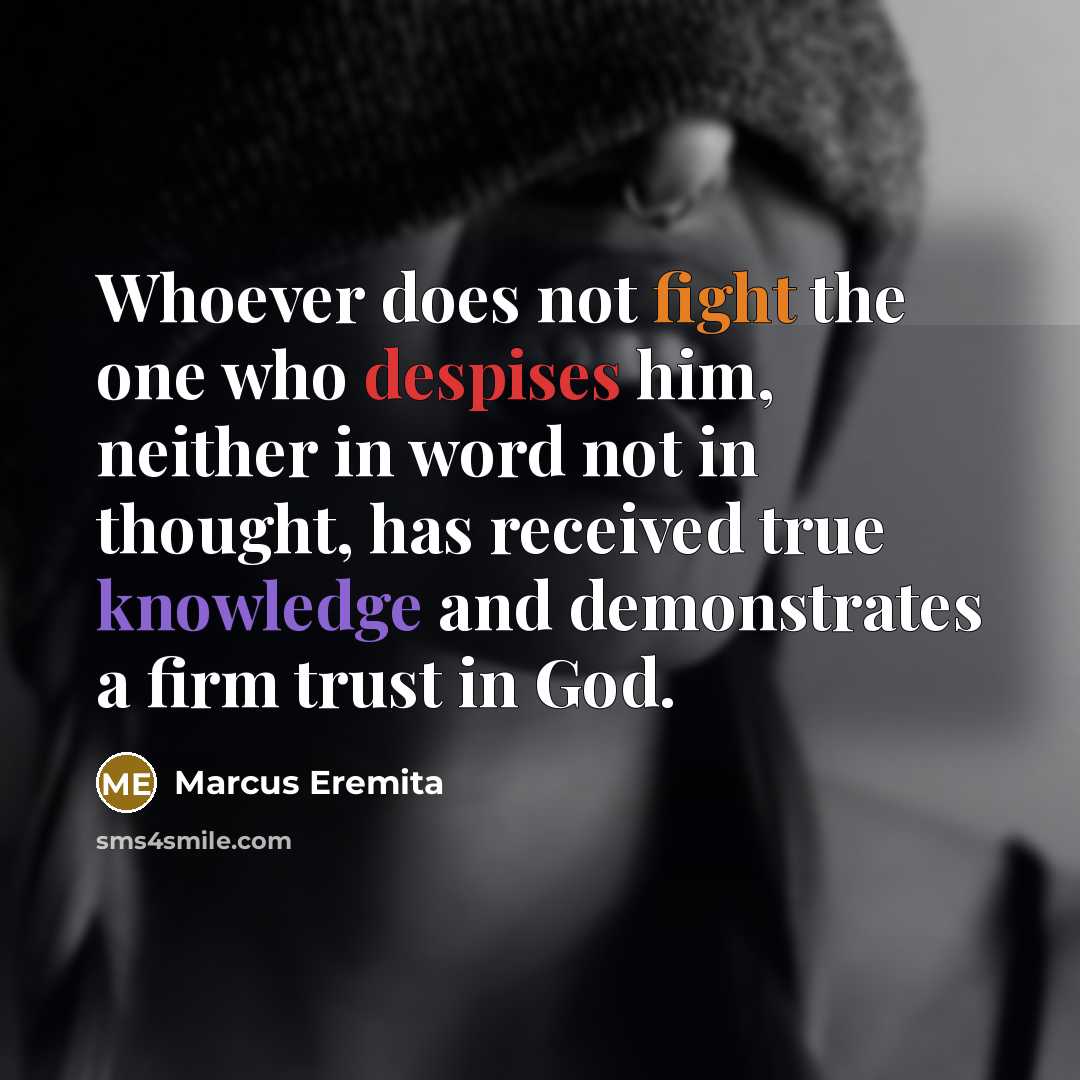 “Whoever does not fight the one who despises him, neither in word not in thought, has received true knowledge and demonstrates a firm trust in God.” quote by Marcus Eremita