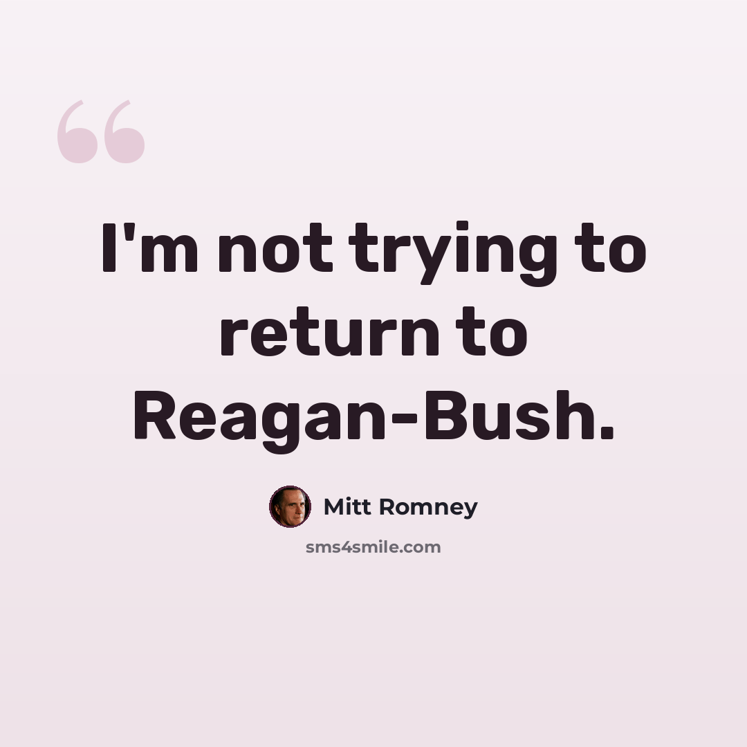 “I'm not trying to return to Reagan-Bush.” quote by Mitt Romney
