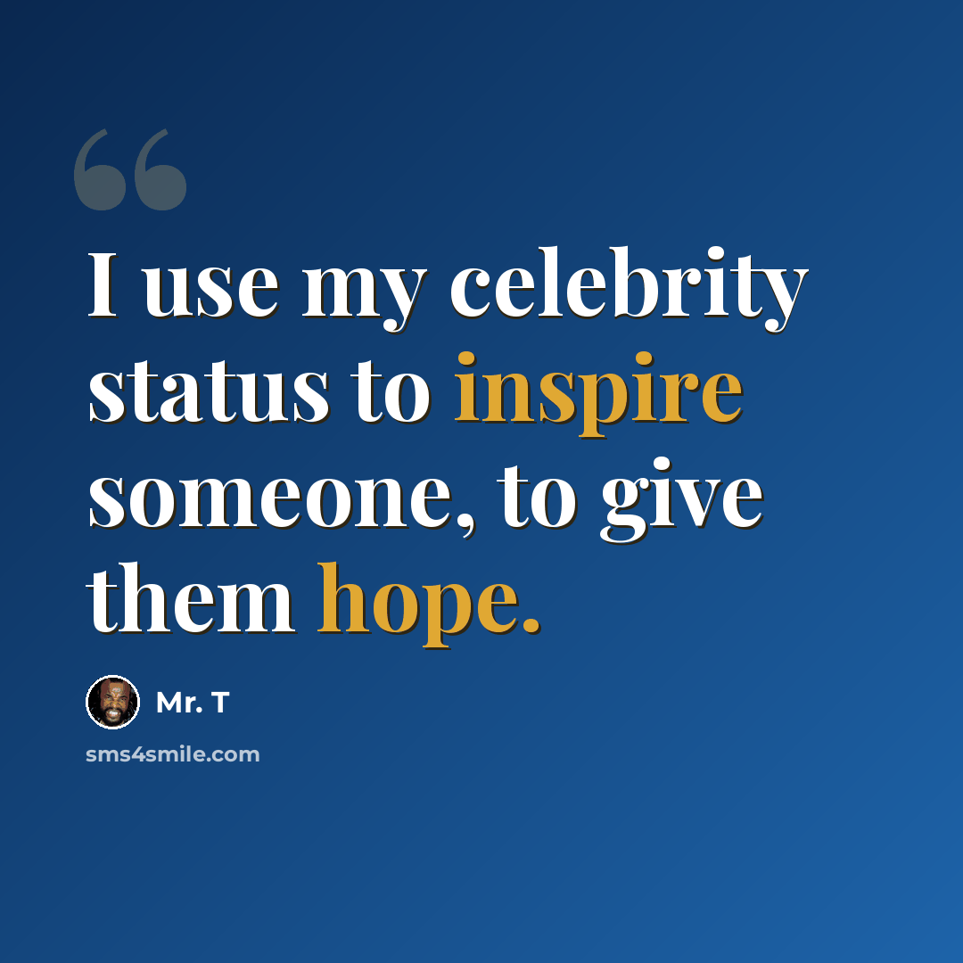 “I use my celebrity status to inspire someone, to give them hope.” quote by Mr. T