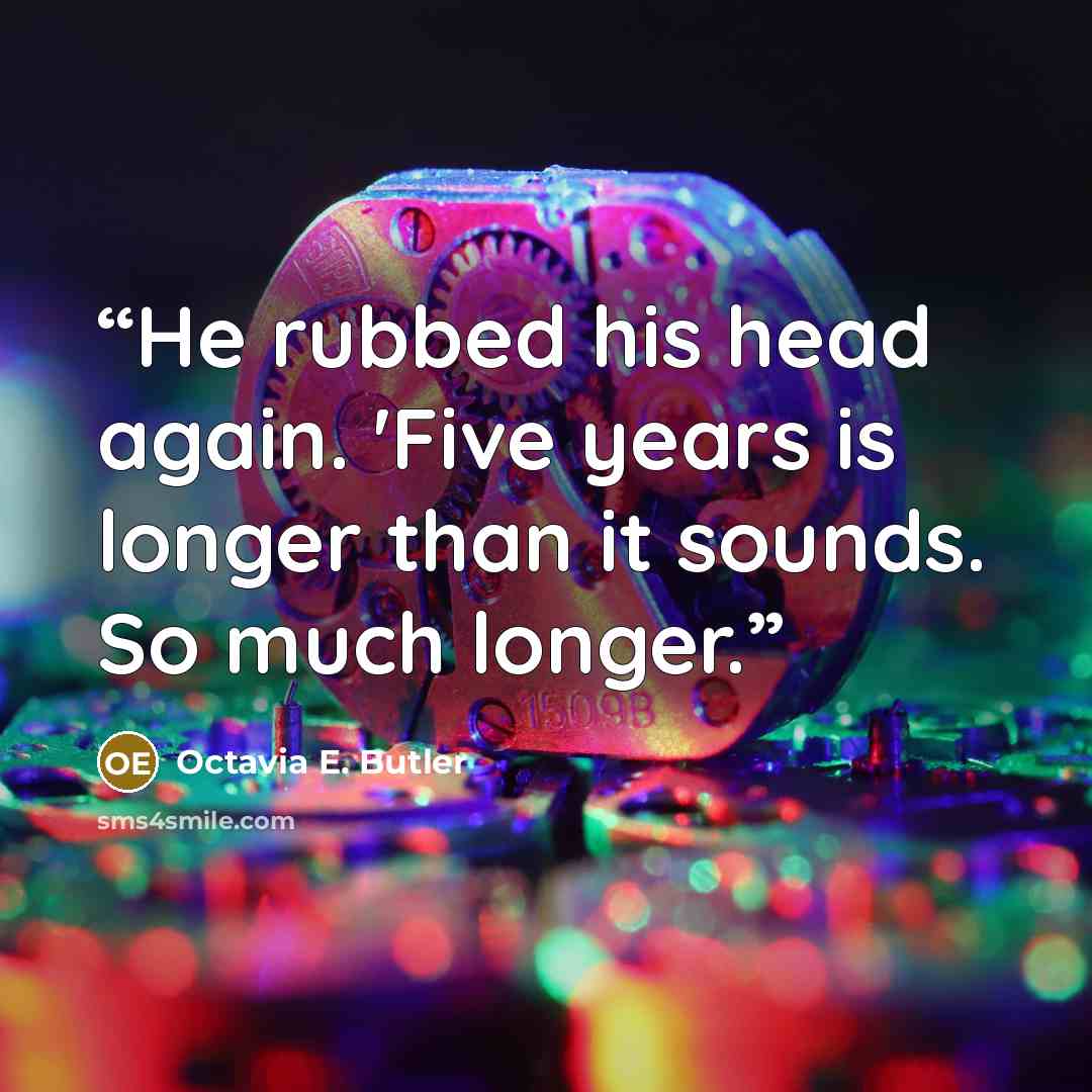 “He rubbed his head again. 'Five years is longer than it sounds. So much longer.” quote by Octavia E. Butler