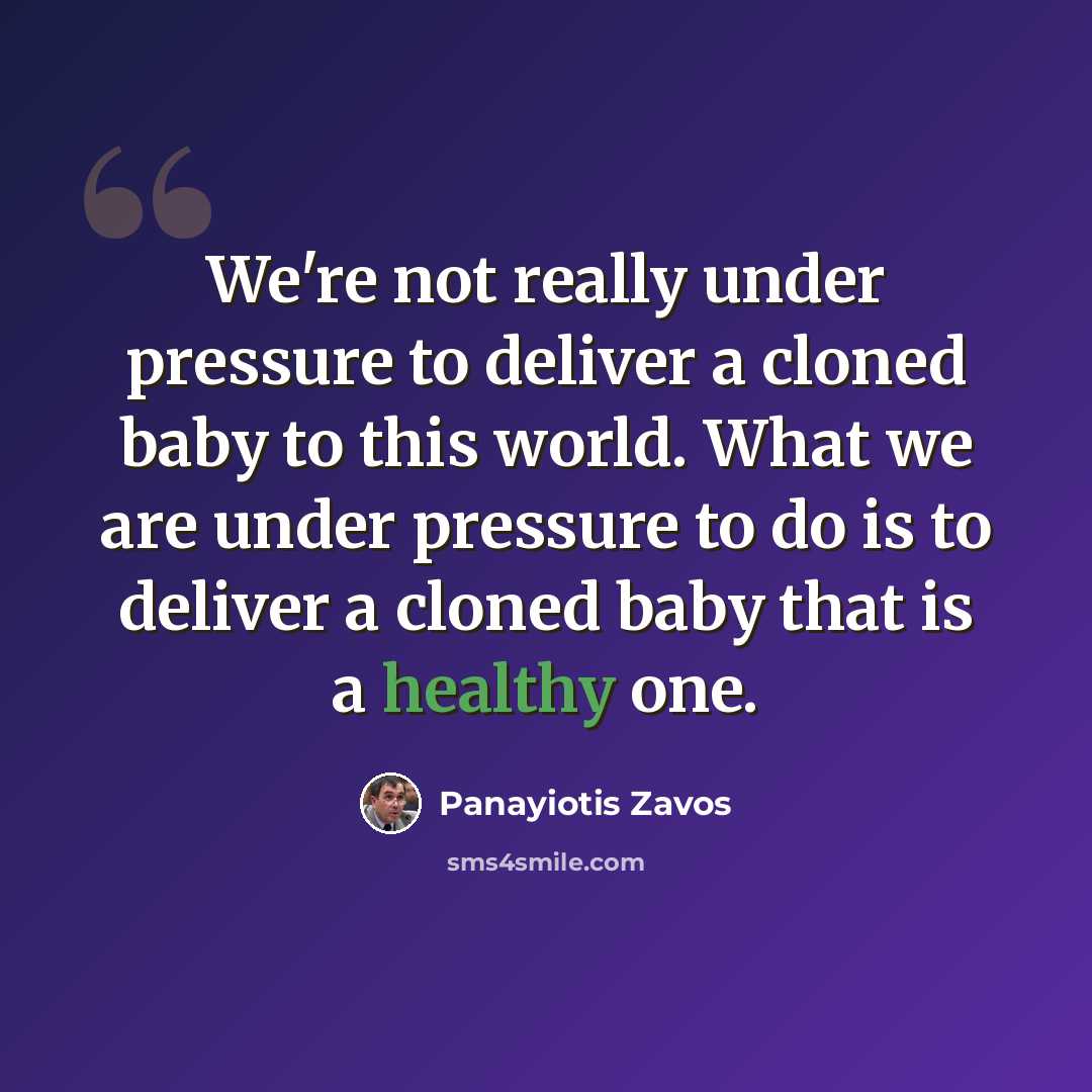 “We're not really under pressure to deliver a cloned baby to this world. What we are under pressure to do is to deliver a cloned baby that is a healthy one.” quote by Panayiotis Zavos