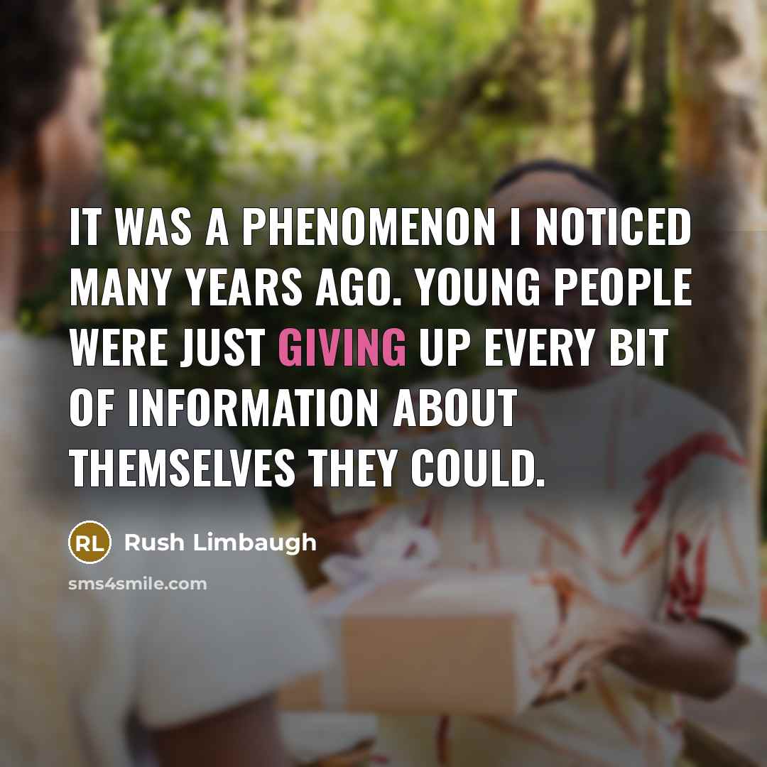 “It was a phenomenon I noticed many years ago. Young people were just giving up every bit of information about themselves they could.” quote by Rush Limbaugh
