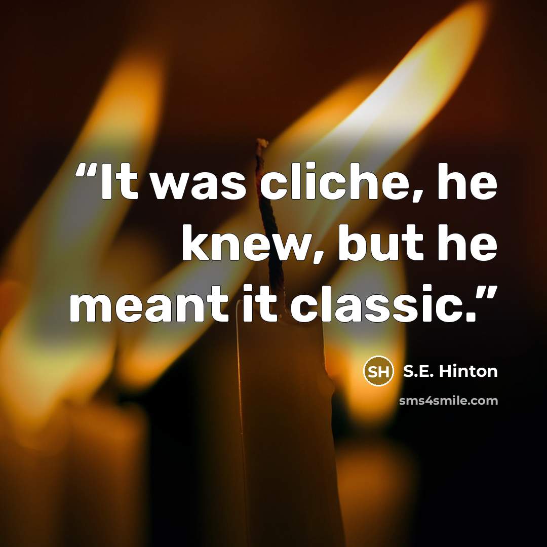 “It was cliche, he knew, but he meant it classic.” quote by S.E. Hinton