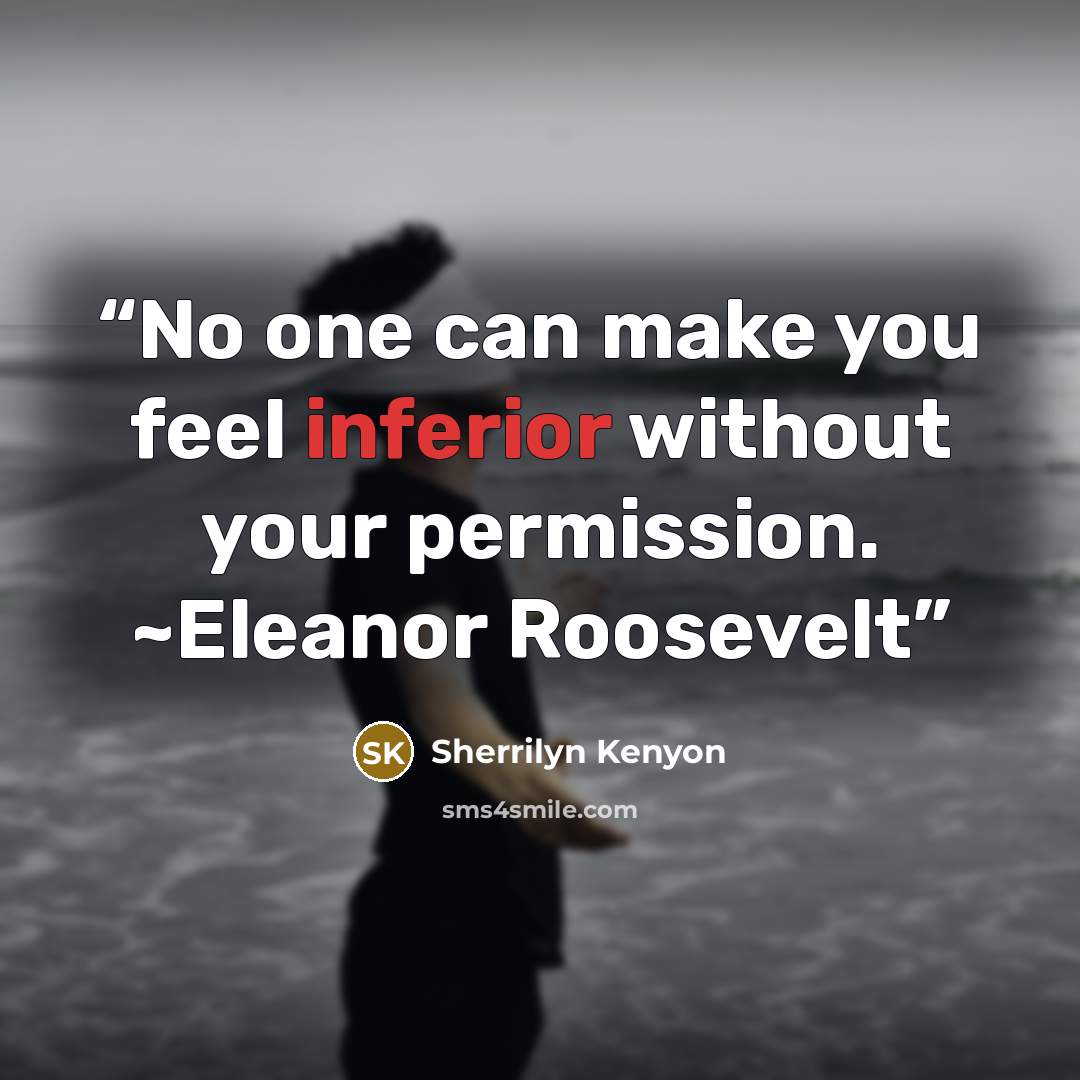 “No one can make you feel inferior without your permission. ~Eleanor Roosevelt” quote by Sherrilyn Kenyon